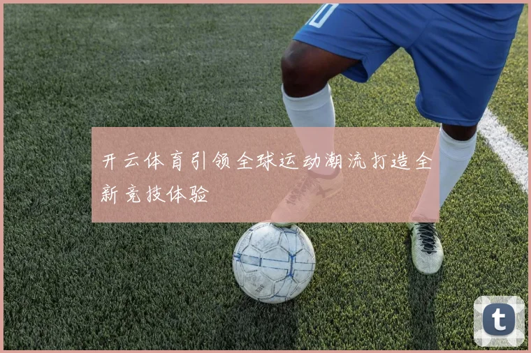 开云体育引领全球运动潮流打造全新竞技体验