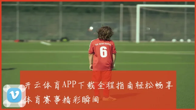 开云体育APP下载全程指南轻松畅享体育赛事精彩瞬间