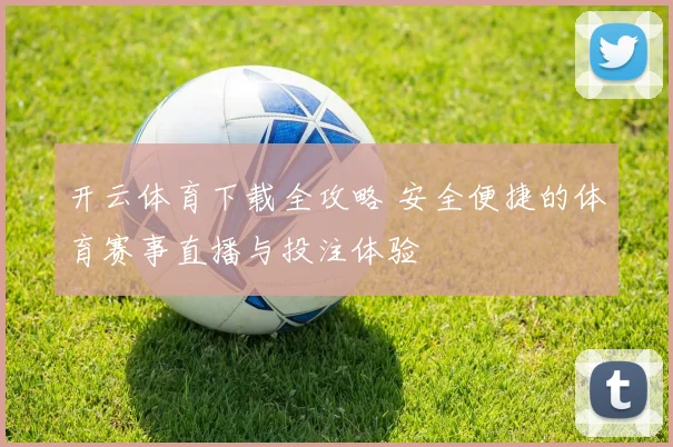 开云体育下载全攻略 安全便捷的体育赛事直播与投注体验
