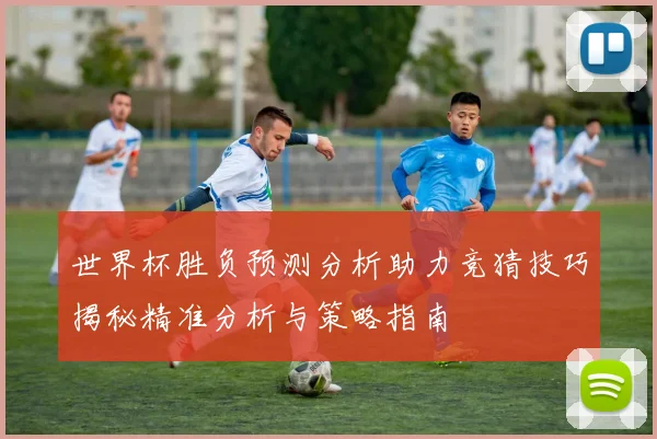 世界杯胜负预测分析助力竞猜技巧揭秘精准分析与策略指南