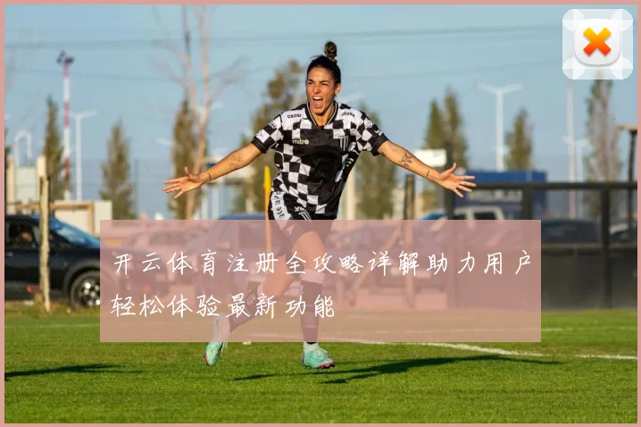 开云体育注册全攻略详解助力用户轻松体验最新功能