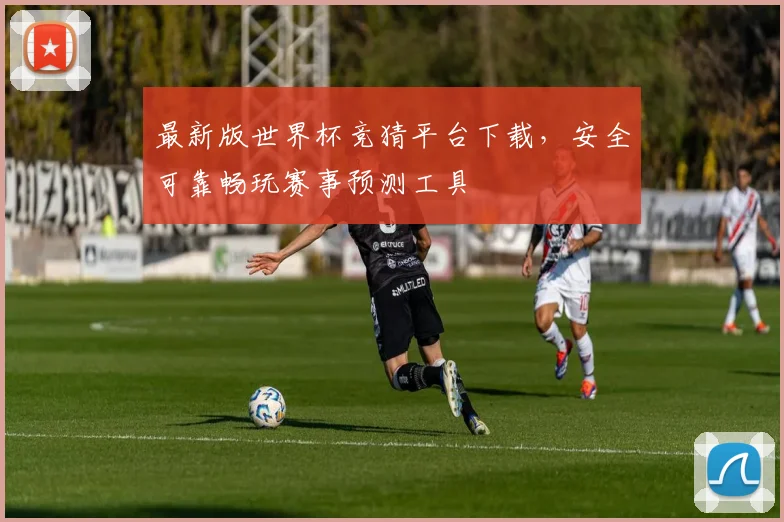 最新版世界杯竞猜平台下载，安全可靠畅玩赛事预测工具