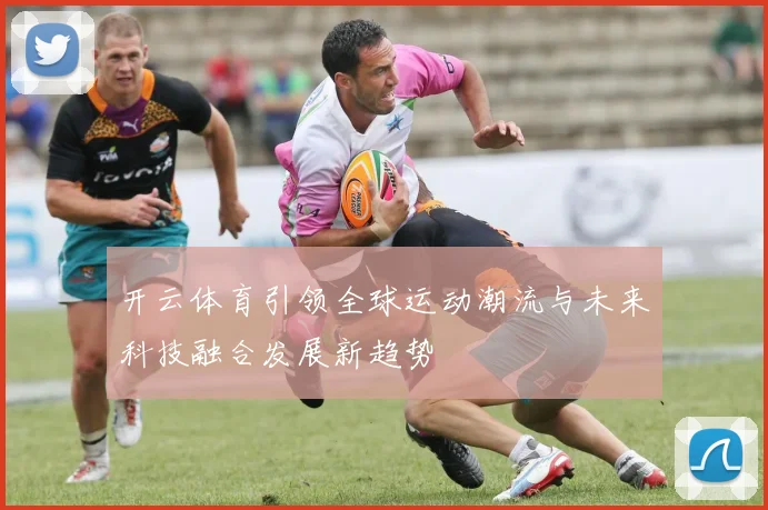 开云体育引领全球运动潮流与未来科技融合发展新趋势