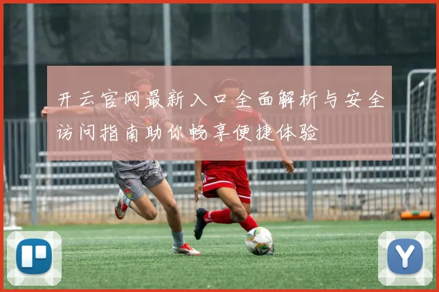 开云官网最新入口全面解析与安全访问指南助你畅享便捷体验