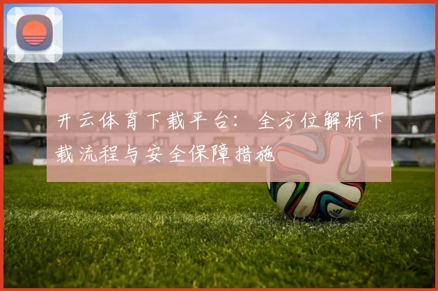 开云体育下载平台：全方位解析下载流程与安全保障措施