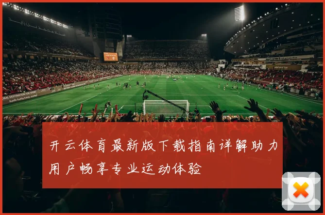 开云体育最新版下载指南详解助力用户畅享专业运动体验