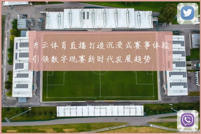 开云体育直播打造沉浸式赛事体验引领数字观赛新时代发展趋势