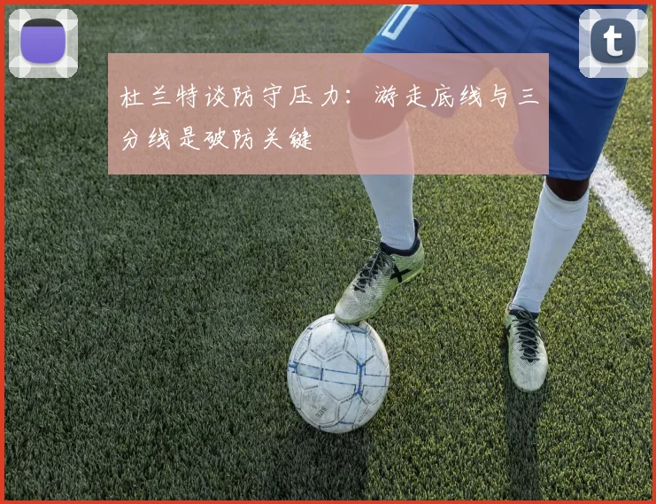 杜兰特谈防守压力：游走底线与三分线是破防关键