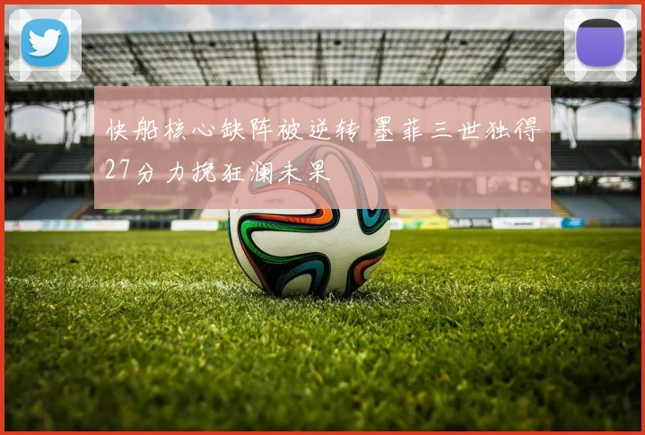 快船核心缺阵被逆转 墨菲三世独得27分力挽狂澜未果
