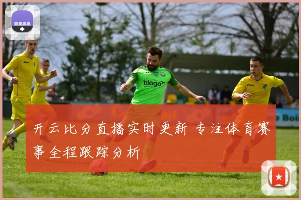 开云比分直播实时更新 专注体育赛事全程跟踪分析