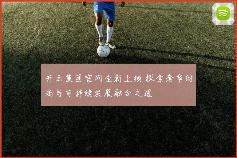 开云集团官网全新上线 探索奢华时尚与可持续发展融合之道