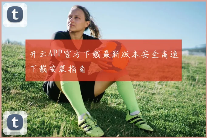 开云APP官方下载最新版本安全高速下载安装指南