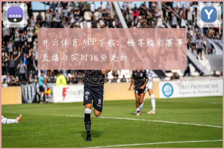 开云体育 APP下载：畅享精彩赛事直播与实时比分更新