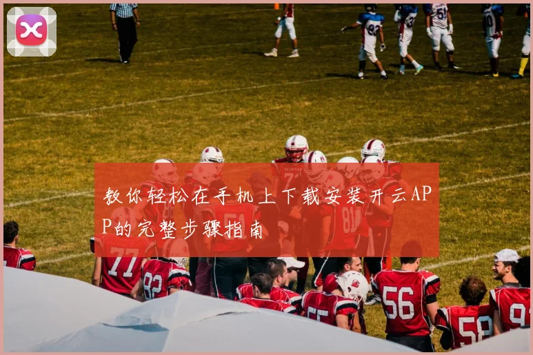 教你轻松在手机上下载安装开云APP的完整步骤指南