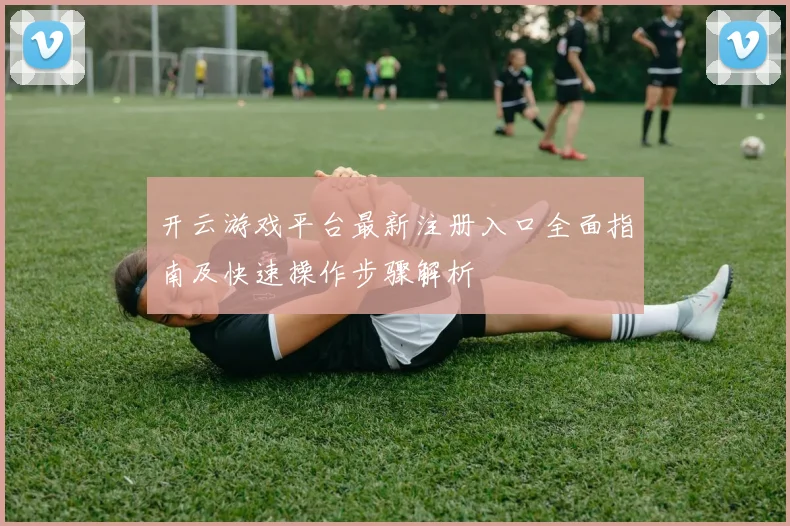开云游戏平台最新注册入口全面指南及快速操作步骤解析
