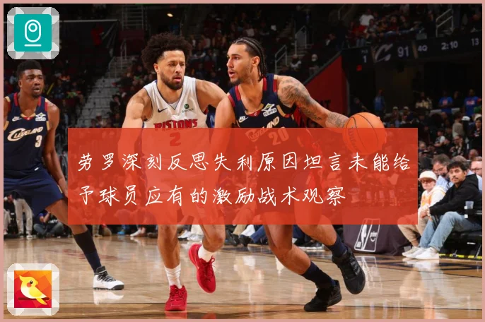 劳罗深刻反思失利原因坦言未能给予球员应有的激励战术观察