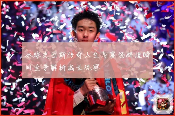 冰球史密斯传奇人生与赛场辉煌瞬间全景解析成长观察