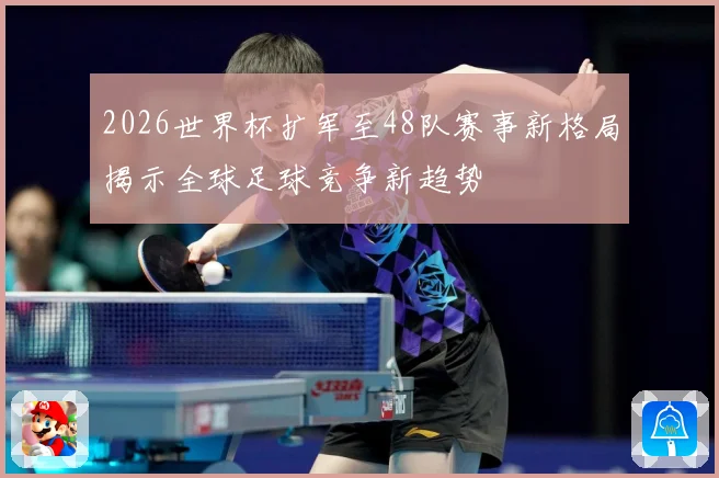 2026世界杯扩军至48队赛事新格局揭示全球足球竞争新趋势