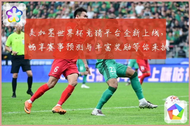 美加墨世界杯竞猜平台全新上线，畅享赛事预测与丰富奖励等你来挑战
