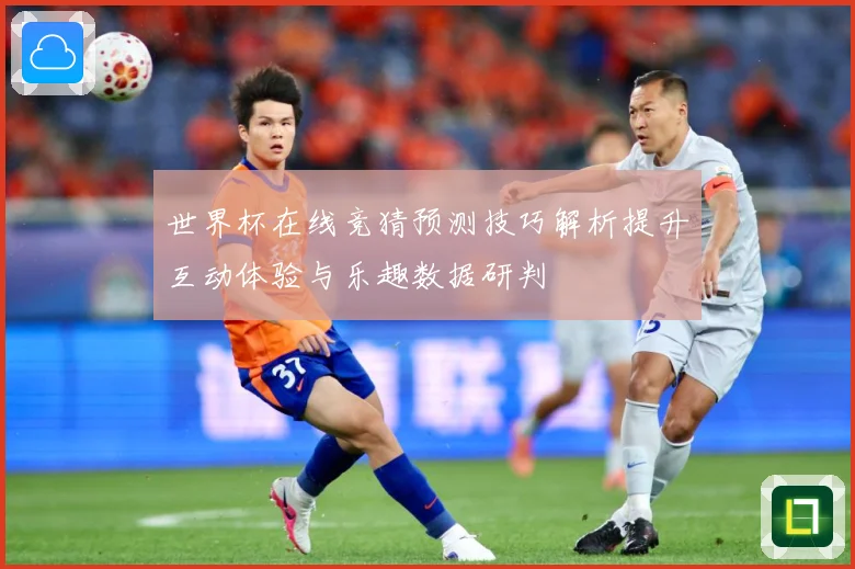 世界杯在线竞猜预测技巧解析提升互动体验与乐趣数据研判