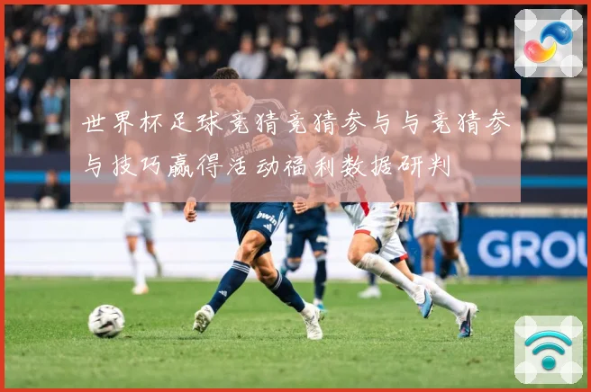 世界杯足球竞猜竞猜参与与竞猜参与技巧赢得活动福利数据研判