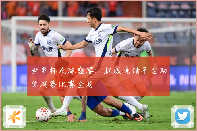 世界杯足球盛宴：权威竞猜平台助你洞察比赛全局