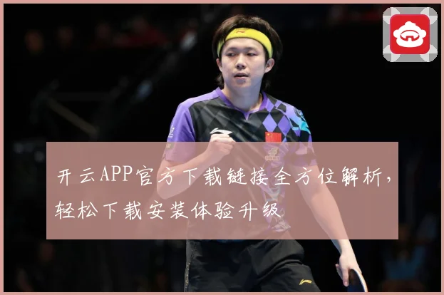 开云APP官方下载链接全方位解析，轻松下载安装体验升级