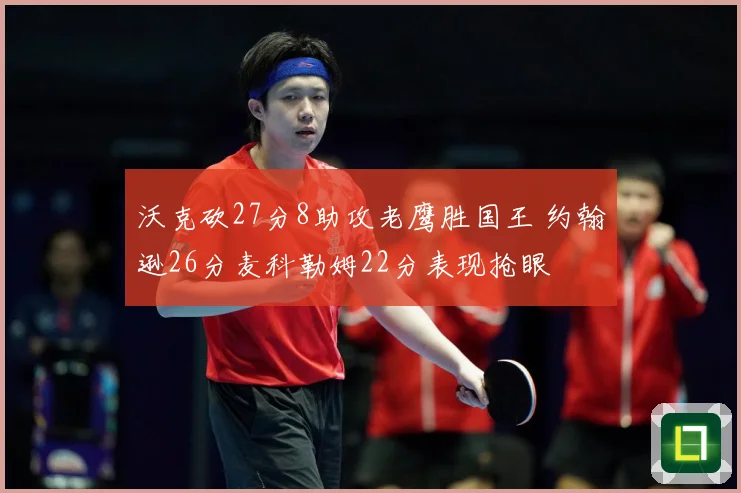 沃克砍27分8助攻老鹰胜国王 约翰逊26分麦科勒姆22分表现抢眼