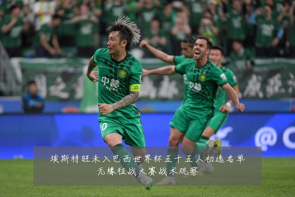 埃斯特旺未入巴西世界杯五十五人初选名单无缘征战大赛战术观察