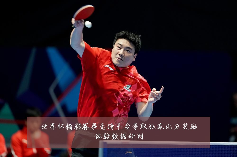 世界杯精彩赛事竞猜平台争取独家比分奖励体验数据研判