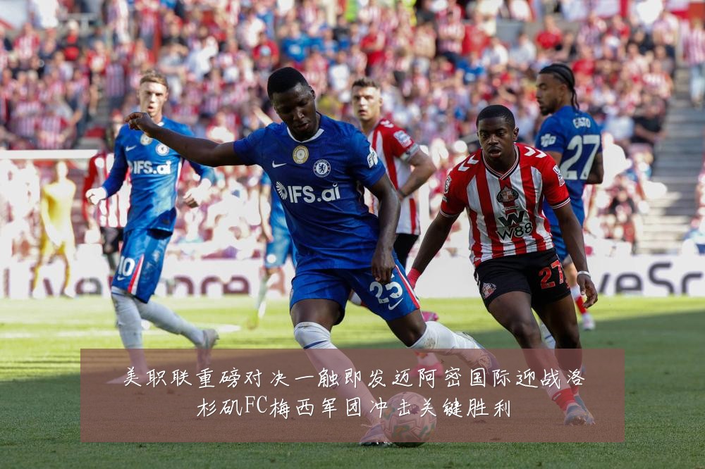 美职联重磅对决一触即发迈阿密国际迎战洛杉矶FC梅西军团冲击关键胜利